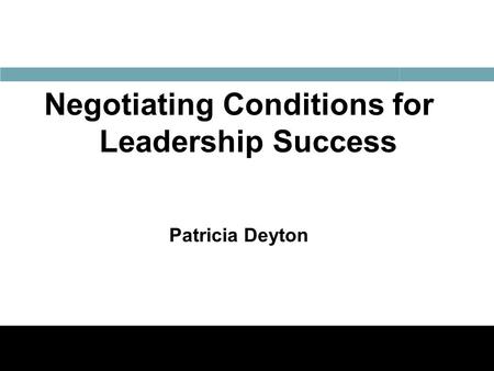 1 Negotiating Conditions for Leadership Success Patricia Deyton.