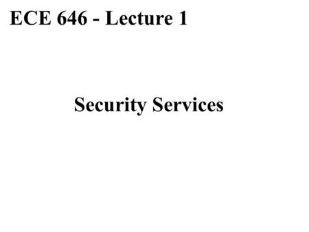 ECE 646 - Lecture 1 Security Services.