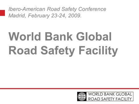 Ibero-American Road Safety Conference Madrid, February 23-24, 2009. World Bank Global Road Safety Facility.