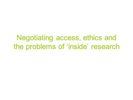 Negotiating access, ethics and the problems of ‘inside’ research.