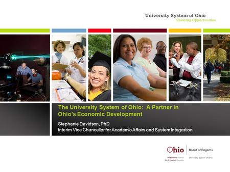 The University System of Ohio: A Partner in Ohio’s Economic Development Stephanie Davidson, PhD Interim Vice Chancellor for Academic Affairs and System.