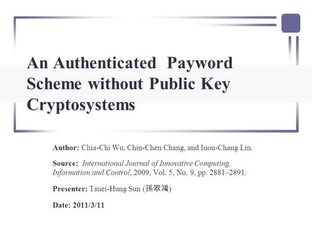 An Authenticated Payword Scheme without Public Key Cryptosystems Author: Chia-Chi Wu, Chin-Chen Chang, and Iuon-Chang Lin. Source: International Journal.