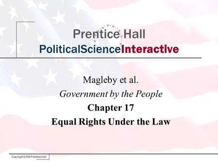 Copyright 2006 Prentice Hall Prentice Hall PoliticalScienceInteractive Magleby et al. Government by the People Chapter 17 Equal Rights Under the Law.