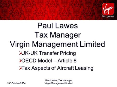 13 th October 2004 Paul Lawes, Tax Manager Virgin Management Limited Paul Lawes Tax Manager Virgin Management Limited  UK-UK Transfer Pricing  OECD Model.
