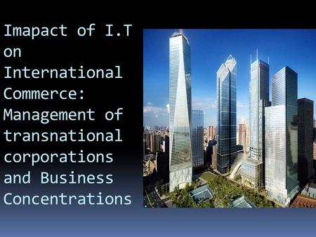 Imapact of I.T on International Commerce: Management of transnational corporations and Business Concentrations.
