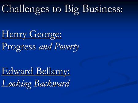 Challenges to Big Business: Henry George: Progress and Poverty Edward Bellamy: Looking Backward.