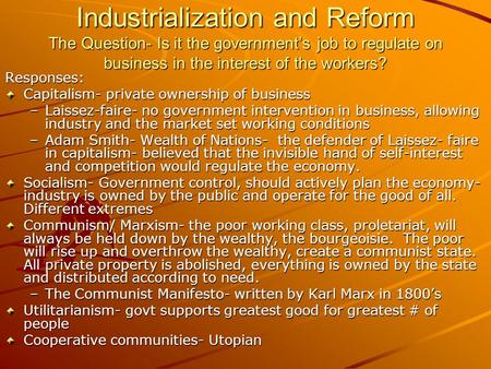 Industrialization and Reform The Question- Is it the government’s job to regulate on business in the interest of the workers? Responses: Capitalism- private.