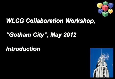 WLCG Collaboration Workshop, “Gotham City”, May 2012 Introduction WLCG Collaboration Workshop, “Gotham City”, May 2012 Introduction.