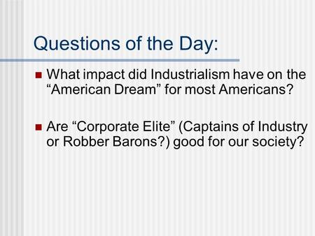 Questions of the Day: What impact did Industrialism have on the “American Dream” for most Americans? Are “Corporate Elite” (Captains of Industry or Robber.