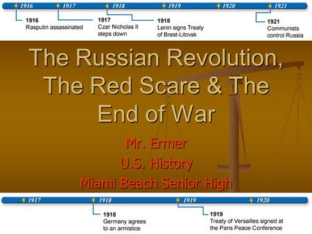 The Russian Revolution, The Red Scare & The End of War Mr. Ermer U.S. History Miami Beach Senior High.