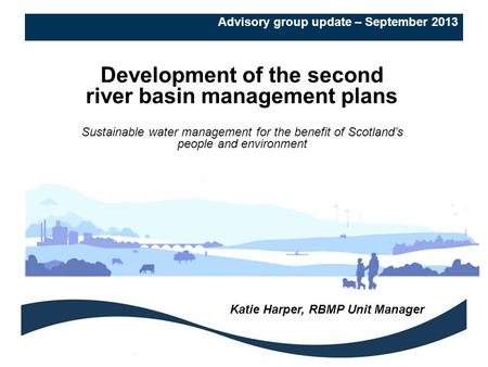 Advisory group update – September 2013 Development of the second river basin management plans Sustainable water management for the benefit of Scotland’s.
