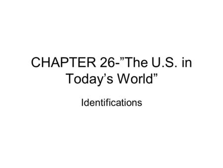 CHAPTER 26-”The U.S. in Today’s World” Identifications.