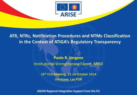 ATR, NTRs, Notification Procedures and NTMs Classification in the Context of ATIGA’s Regulatory Transparency Paolo R. Vergano Institutional Strengthening.