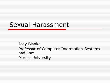 Sexual Harassment Jody Blanke Professor of Computer Information Systems and Law Mercer University.