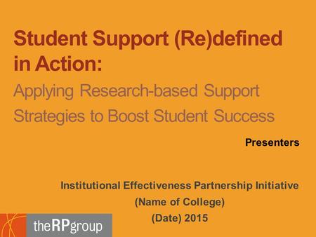 Institutional Effectiveness Partnership Initiative (Name of College) (Date) 2015 Student Support (Re)defined in Action: Applying Research-based Support.