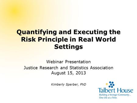 Quantifying and Executing the Risk Principle in Real World Settings Webinar Presentation Justice Research and Statistics Association August 15, 2013 Kimberly.