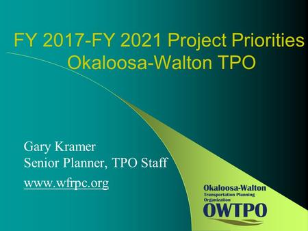 FY 2017-FY 2021 Project Priorities Okaloosa-Walton TPO Gary Kramer Senior Planner, TPO Staff www.wfrpc.org.