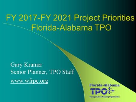 FY 2017-FY 2021 Project Priorities Florida-Alabama TPO Gary Kramer Senior Planner, TPO Staff www.wfrpc.org.