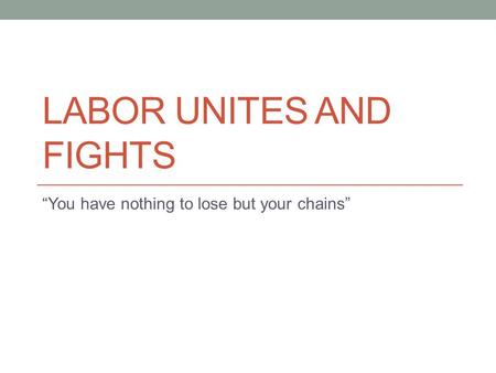 LABOR UNITES AND FIGHTS “You have nothing to lose but your chains”