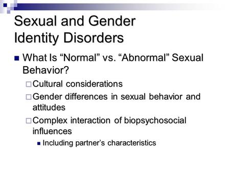 Sexual and Gender Identity Disorders What Is “Normal” vs. “Abnormal” Sexual Behavior? What Is “Normal” vs. “Abnormal” Sexual Behavior?  Cultural considerations.