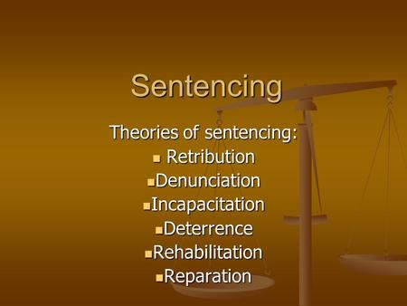 Sentencing Theories of sentencing: Retribution Retribution Denunciation Denunciation Incapacitation Incapacitation Deterrence Deterrence Rehabilitation.