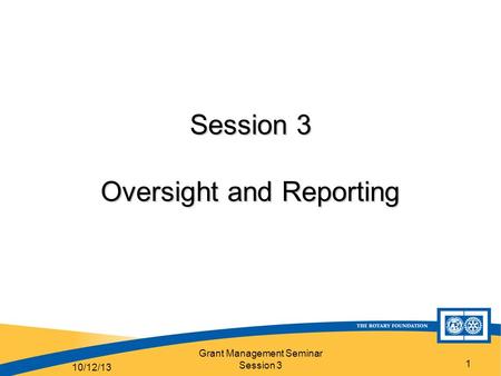 Grant Management Seminar Session 3 1 Session 3 Oversight and Reporting 10/12/13.