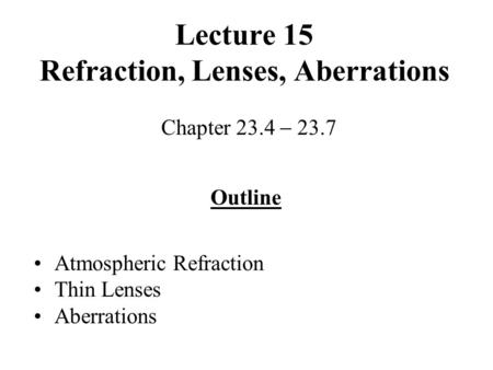 Lecture 15 Refraction, Lenses, Aberrations Chapter 23.4  23.7 Outline Atmospheric Refraction Thin Lenses Aberrations.