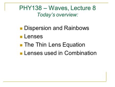 PHY138 – Waves, Lecture 8 Today’s overview: Dispersion and Rainbows Lenses The Thin Lens Equation Lenses used in Combination.