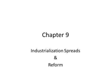 Chapter 9 Industrialization Spreads & Reform. Industrialization Spreads United States – Samuel Slater – Lowell, Massachusetts – Textiles, clothing, shoemaking.