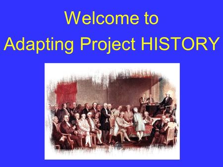 Welcome to Adapting Project HISTORY Please turn off your cell phones.