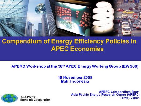 APERC Workshop at the 38 th APEC Energy Working Group (EWG38) 16 November 2009 Bali, Indonesia APERC Compendium Team Asia Pacific Energy Research Centre.