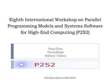 Eighth International Workshop on Parallel Programming Models and Systems Software for High-End Computing (P2S2) Yong Chen PavanBalaji Abhinav Vishnu P2S2.
