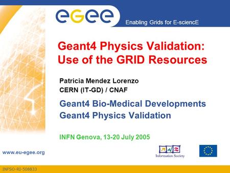 INFSO-RI-508833 Enabling Grids for E-sciencE www.eu-egee.org Geant4 Physics Validation: Use of the GRID Resources Patricia Mendez Lorenzo CERN (IT-GD)