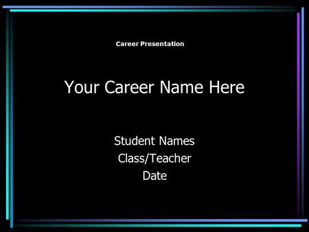 Your Career Name Here Student Names Class/Teacher Date Career Presentation.