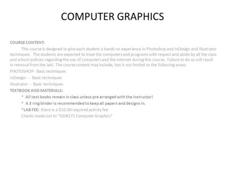 COMPUTER GRAPHICS COURSE CONTENT: This course is designed to give each student a hands on experience in Photoshop and InDesign and Illustrator techniques.