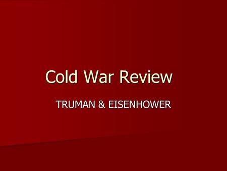 Cold War Review TRUMAN & EISENHOWER. Recognize the fear of communism in the late 40’s and early 50’s, and the lengths that people went to in order to.