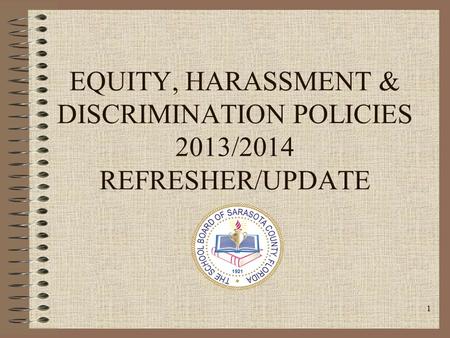 1 EQUITY, HARASSMENT & DISCRIMINATION POLICIES 2013/2014 REFRESHER/UPDATE.