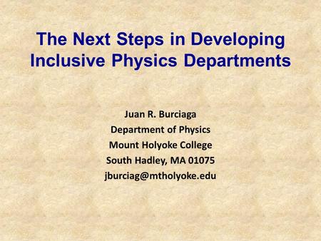 The Next Steps in Developing Inclusive Physics Departments Juan R. Burciaga Department of Physics Mount Holyoke College South Hadley, MA 01075