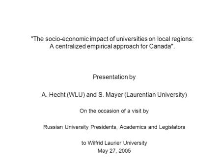 The socio-economic impact of universities on local regions: A centralized empirical approach for Canada. Presentation by A. Hecht (WLU) and S. Mayer.