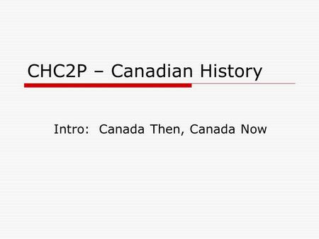 CHC2P – Canadian History Intro: Canada Then, Canada Now.