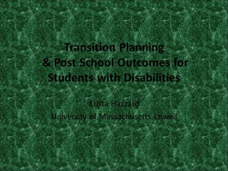 Transition Planning & Post School Outcomes for Students with Disabilities Krista Hazzard University of Massachusetts Lowell.