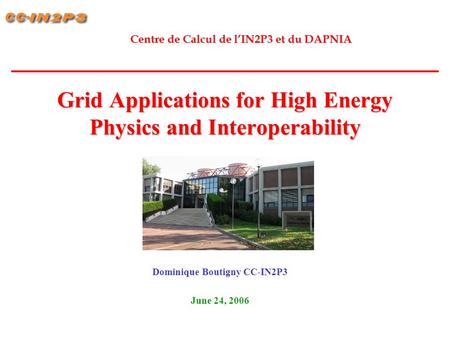 Grid Applications for High Energy Physics and Interoperability Dominique Boutigny CC-IN2P3 June 24, 2006 Centre de Calcul de l’IN2P3 et du DAPNIA.