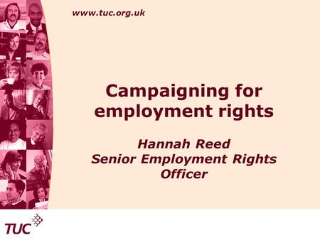 Www.tuc.org.uk Campaigning for employment rights Hannah Reed Senior Employment Rights Officer.