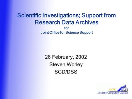 Scientific Investigations; Support from Research Data Archives for Joint Office for Science Support 26 February, 2002 Steven Worley SCD/DSS.