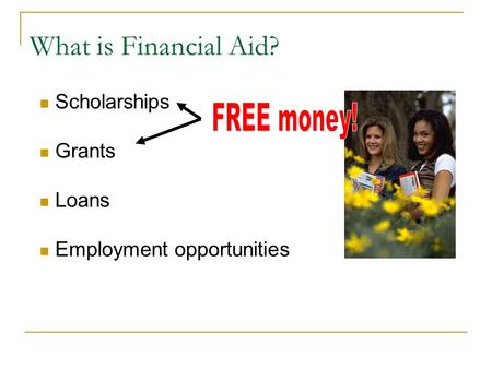 What is Financial Aid? Scholarships Grants Loans Employment opportunities.