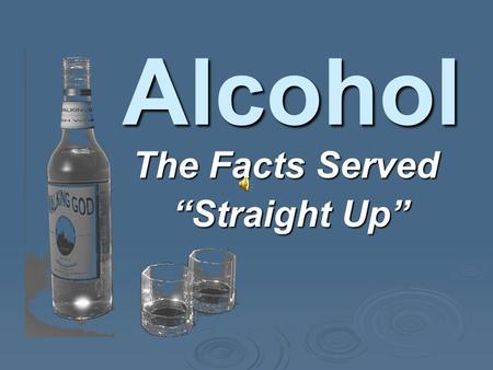 The Facts Served “Straight Up” “Straight Up” Alcohol.