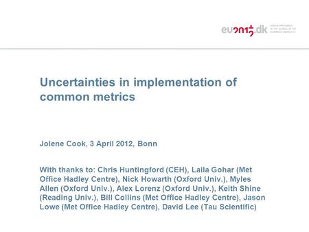 Uncertainties in implementation of common metrics Jolene Cook, 3 April 2012, Bonn With thanks to: Chris Huntingford (CEH), Laila Gohar (Met Office Hadley.