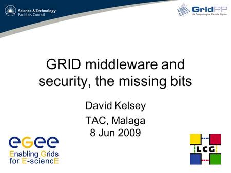 GRID middleware and security, the missing bits David Kelsey TAC, Malaga 8 Jun 2009.