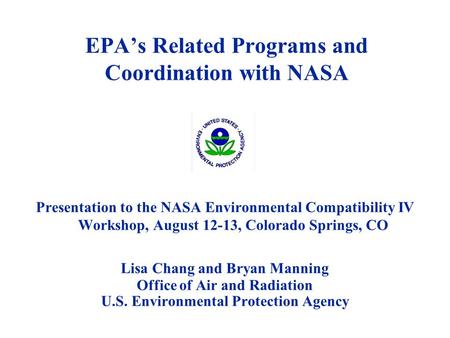 EPA’s Related Programs and Coordination with NASA Presentation to the NASA Environmental Compatibility IV Workshop, August 12-13, Colorado Springs, CO.