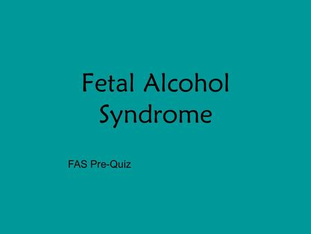 Fetal Alcohol Syndrome FAS Pre-Quiz. An Ounce of Prevention  2000, 2005 The Curators of the University of Missouri.